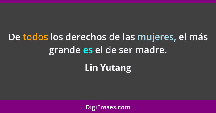 De todos los derechos de las mujeres, el más grande es el de ser madre.... - Lin Yutang