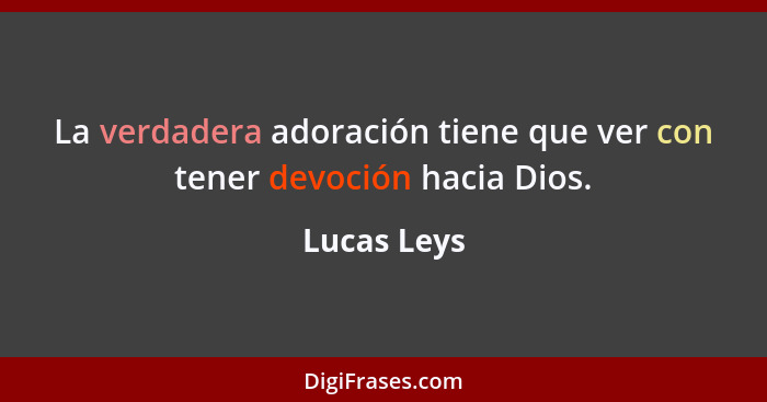 La verdadera adoración tiene que ver con tener devoción hacia Dios.... - Lucas Leys