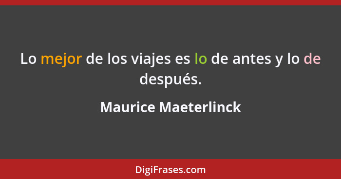 Lo mejor de los viajes es lo de antes y lo de después.... - Maurice Maeterlinck