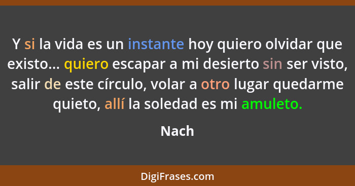 Y si la vida es un instante hoy quiero olvidar que existo... quiero escapar a mi desierto sin ser visto, salir de este círculo, volar a otro lu... - Nach