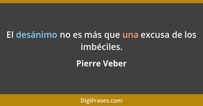 El desánimo no es más que una excusa de los imbéciles.... - Pierre Veber