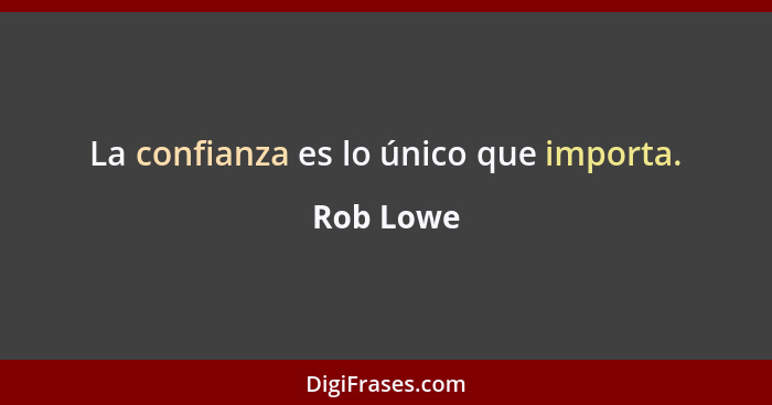 La confianza es lo único que importa.... - Rob Lowe