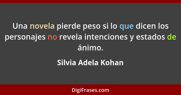 Una novela pierde peso si lo que dicen los personajes no revela intenciones y estados de ánimo.... - Silvia Adela Kohan