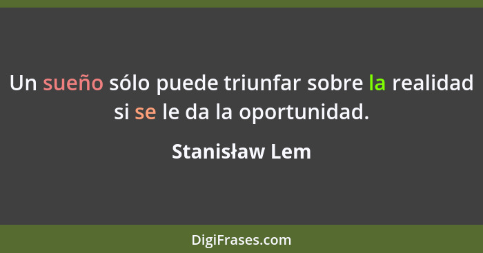 Un sueño sólo puede triunfar sobre la realidad si se le da la oportunidad.... - Stanisław Lem
