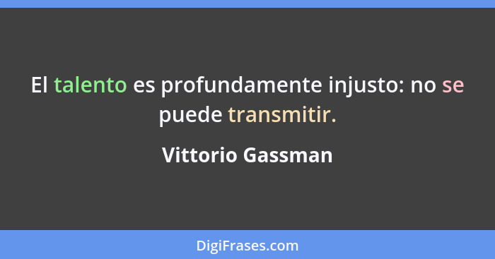 El talento es profundamente injusto: no se puede transmitir.... - Vittorio Gassman