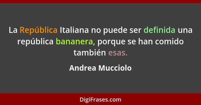 La República Italiana no puede ser definida una república bananera, porque se han comido también esas.... - Andrea Mucciolo