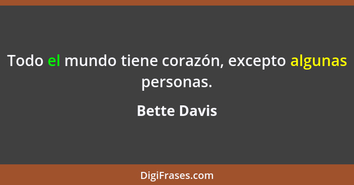 Todo el mundo tiene corazón, excepto algunas personas.... - Bette Davis