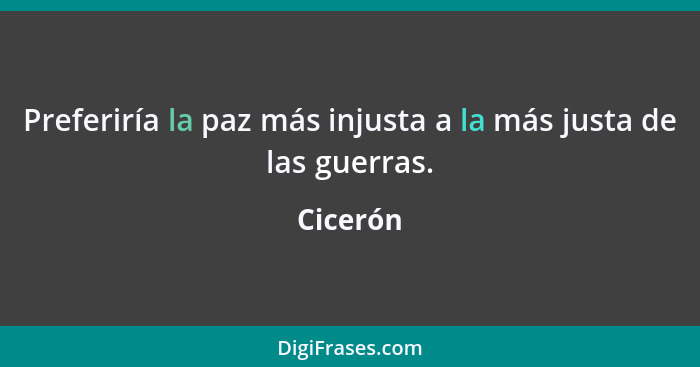 Preferiría la paz más injusta a la más justa de las guerras.... - Cicerón