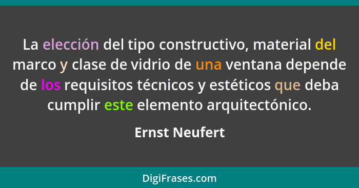 La elección del tipo constructivo, material del marco y clase de vidrio de una ventana depende de los requisitos técnicos y estéticos... - Ernst Neufert