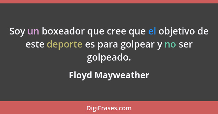 Soy un boxeador que cree que el objetivo de este deporte es para golpear y no ser golpeado.... - Floyd Mayweather