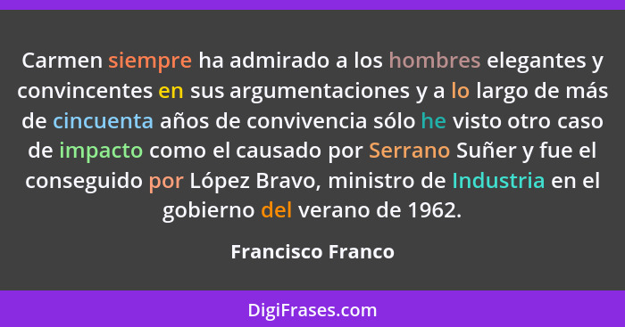 Carmen siempre ha admirado a los hombres elegantes y convincentes en sus argumentaciones y a lo largo de más de cincuenta años de c... - Francisco Franco