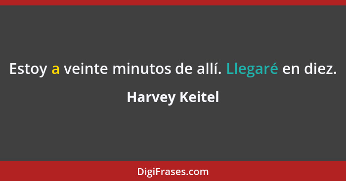 Estoy a veinte minutos de allí. Llegaré en diez.... - Harvey Keitel