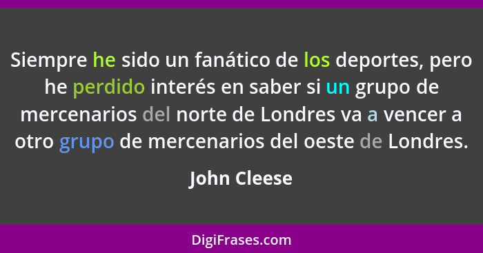 Siempre he sido un fanático de los deportes, pero he perdido interés en saber si un grupo de mercenarios del norte de Londres va a vence... - John Cleese