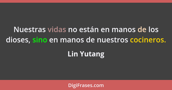 Nuestras vidas no están en manos de los dioses, sino en manos de nuestros cocineros.... - Lin Yutang