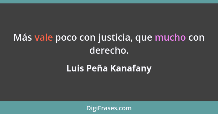Más vale poco con justicia, que mucho con derecho.... - Luis Peña Kanafany