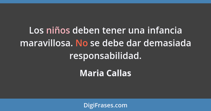 Los niños deben tener una infancia maravillosa. No se debe dar demasiada responsabilidad.... - Maria Callas