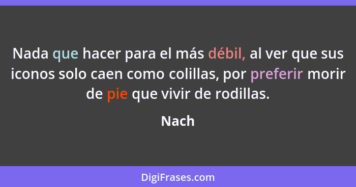 Nada que hacer para el más débil, al ver que sus iconos solo caen como colillas, por preferir morir de pie que vivir de rodillas.... - Nach