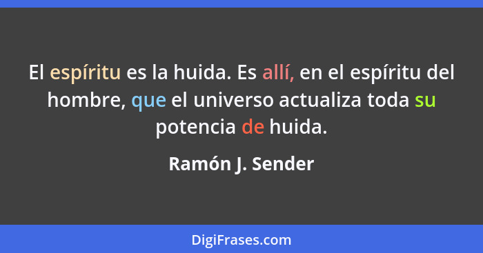 El espíritu es la huida. Es allí, en el espíritu del hombre, que el universo actualiza toda su potencia de huida.... - Ramón J. Sender