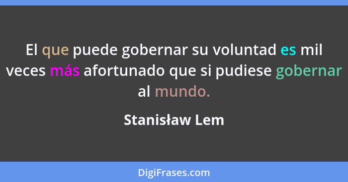 El que puede gobernar su voluntad es mil veces más afortunado que si pudiese gobernar al mundo.... - Stanisław Lem
