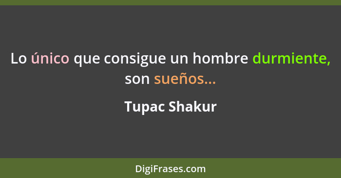 Lo único que consigue un hombre durmiente, son sueños...... - Tupac Shakur