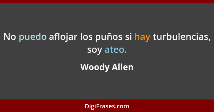 No puedo aflojar los puños si hay turbulencias, soy ateo.... - Woody Allen