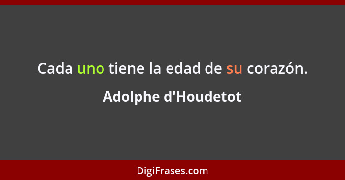 Cada uno tiene la edad de su corazón.... - Adolphe d'Houdetot