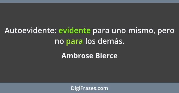 Autoevidente: evidente para uno mismo, pero no para los demás.... - Ambrose Bierce