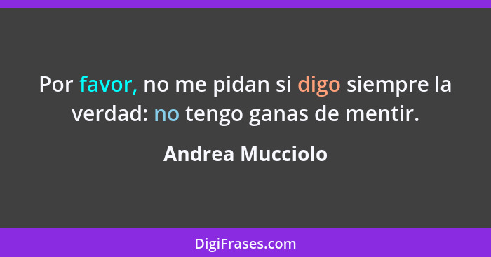 Por favor, no me pidan si digo siempre la verdad: no tengo ganas de mentir.... - Andrea Mucciolo