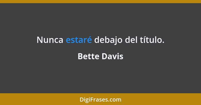 Nunca estaré debajo del título.... - Bette Davis