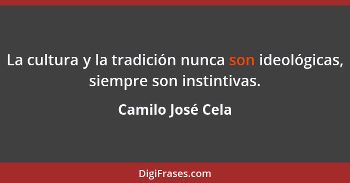 La cultura y la tradición nunca son ideológicas, siempre son instintivas.... - Camilo José Cela