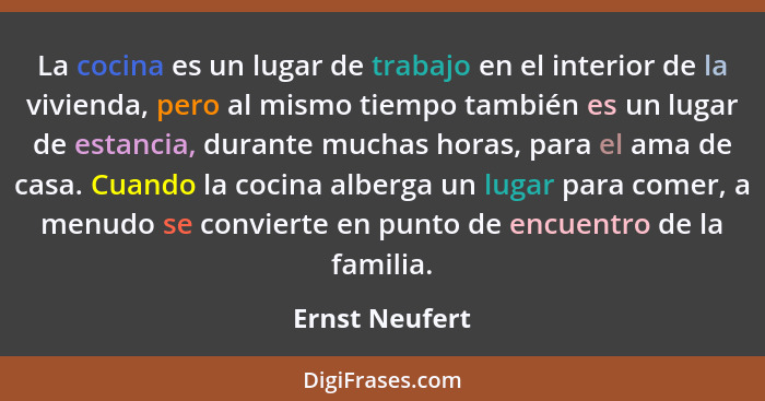 La cocina es un lugar de trabajo en el interior de la vivienda, pero al mismo tiempo también es un lugar de estancia, durante muchas h... - Ernst Neufert