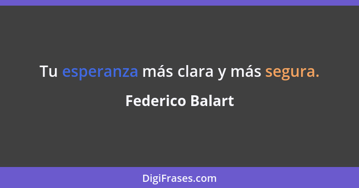 Tu esperanza más clara y más segura.... - Federico Balart