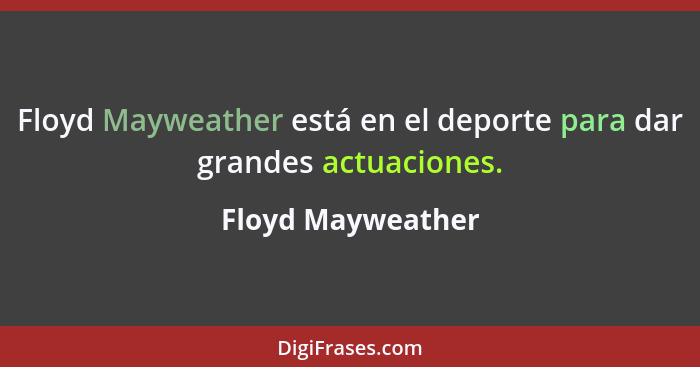 Floyd Mayweather está en el deporte para dar grandes actuaciones.... - Floyd Mayweather