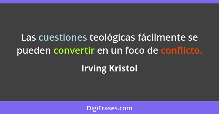 Las cuestiones teológicas fácilmente se pueden convertir en un foco de conflicto.... - Irving Kristol