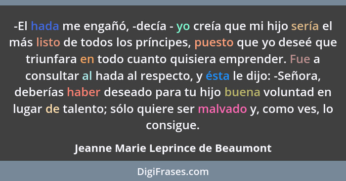 -El hada me engañó, -decía - yo creía que mi hijo sería el más listo de todos los príncipes, puesto que yo deseé q... - Jeanne Marie Leprince de Beaumont