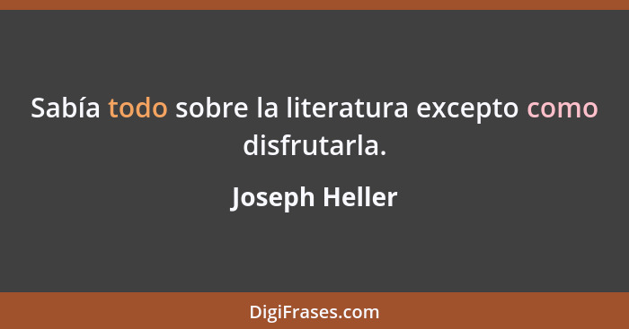 Sabía todo sobre la literatura excepto como disfrutarla.... - Joseph Heller