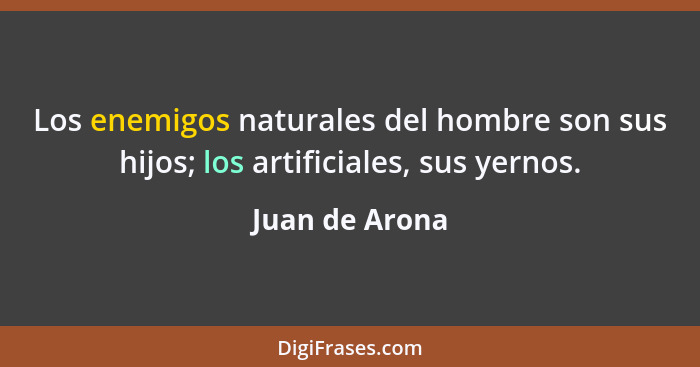 Los enemigos naturales del hombre son sus hijos; los artificiales, sus yernos.... - Juan de Arona