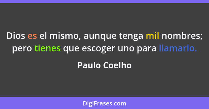 Dios es el mismo, aunque tenga mil nombres; pero tienes que escoger uno para llamarlo.... - Paulo Coelho