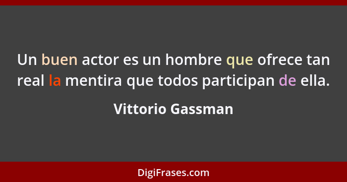 Un buen actor es un hombre que ofrece tan real la mentira que todos participan de ella.... - Vittorio Gassman
