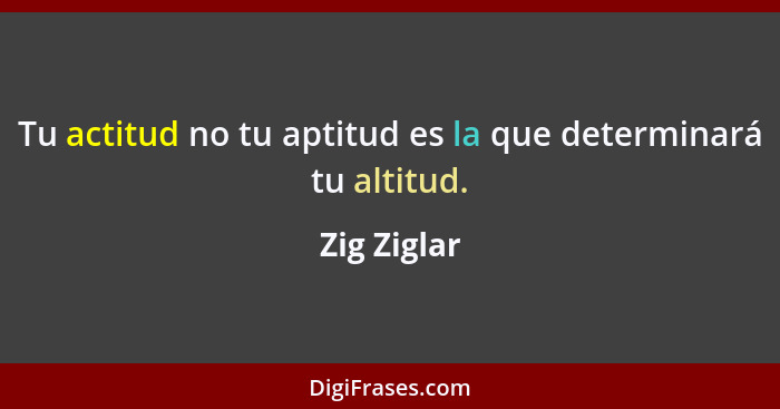 Tu actitud no tu aptitud es la que determinará tu altitud.... - Zig Ziglar