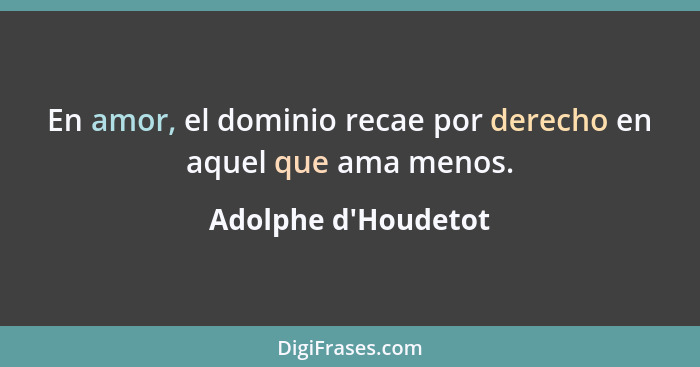 En amor, el dominio recae por derecho en aquel que ama menos.... - Adolphe d'Houdetot