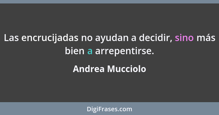 Las encrucijadas no ayudan a decidir, sino más bien a arrepentirse.... - Andrea Mucciolo