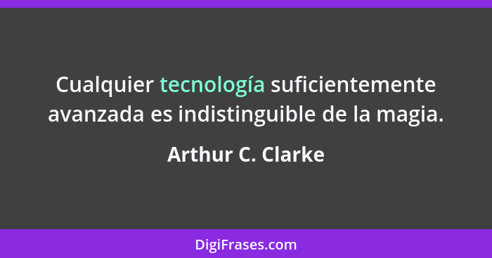 Cualquier tecnología suficientemente avanzada es indistinguible de la magia.... - Arthur C. Clarke