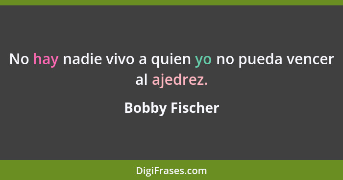 No hay nadie vivo a quien yo no pueda vencer al ajedrez.... - Bobby Fischer