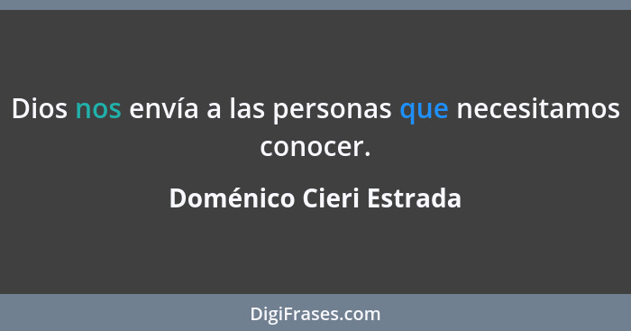 Dios nos envía a las personas que necesitamos conocer.... - Doménico Cieri Estrada