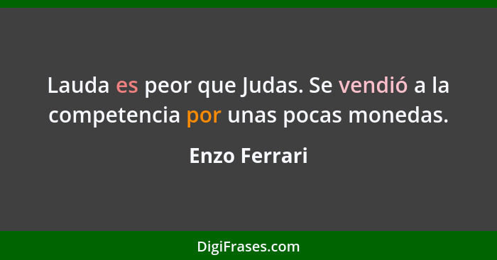 Lauda es peor que Judas. Se vendió a la competencia por unas pocas monedas.... - Enzo Ferrari