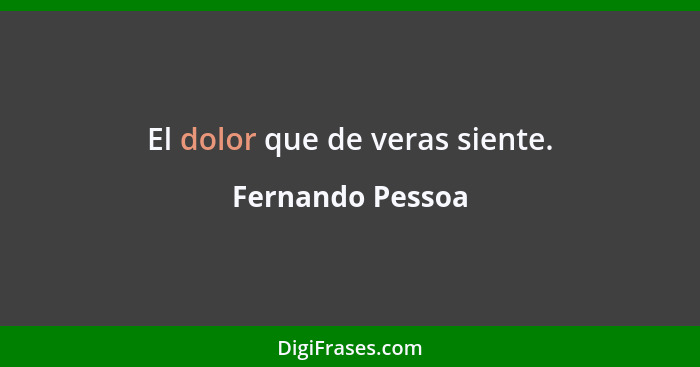 El dolor que de veras siente.... - Fernando Pessoa