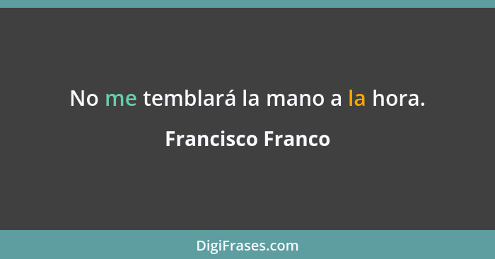 No me temblará la mano a la hora.... - Francisco Franco