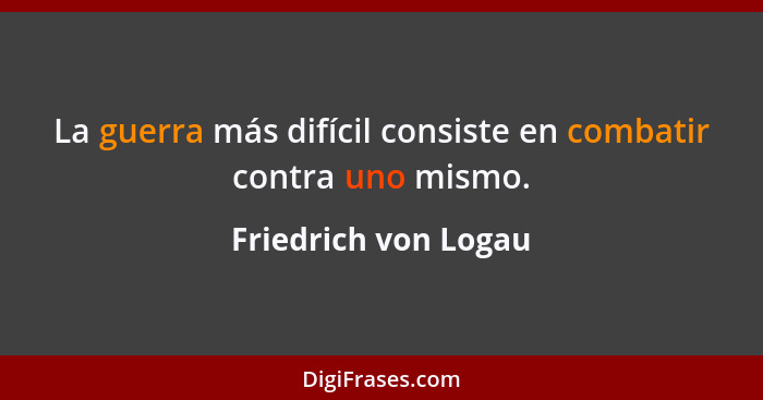 La guerra más difícil consiste en combatir contra uno mismo.... - Friedrich von Logau