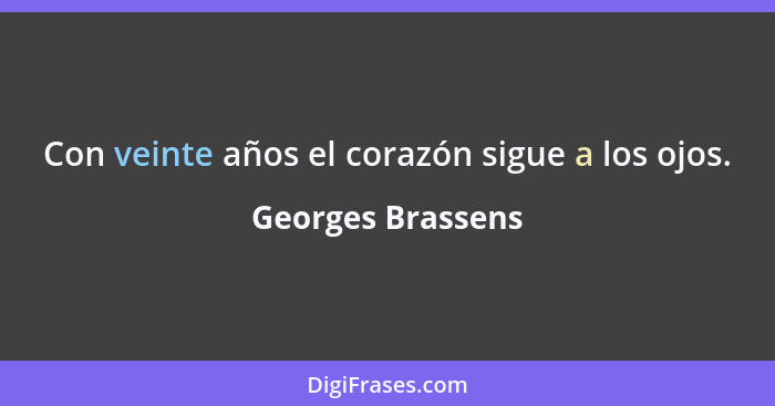 Con veinte años el corazón sigue a los ojos.... - Georges Brassens